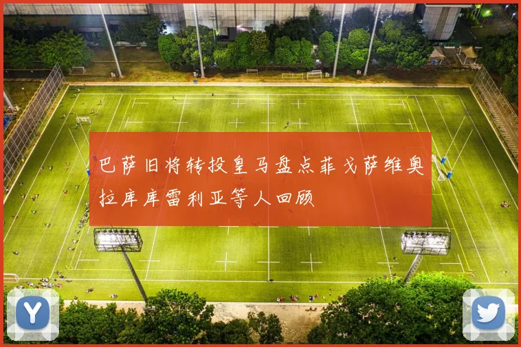 巴萨旧将转投皇马盘点菲戈萨维奥拉库库雷利亚等人回顾