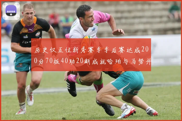 历史仅五位新秀赛季季后赛达成200分70板40助20断成就哈珀与马努并肩而立
