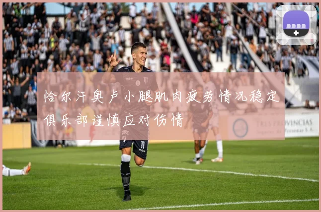 恰尔汗奥卢小腿肌肉疲劳情况稳定俱乐部谨慎应对伤情