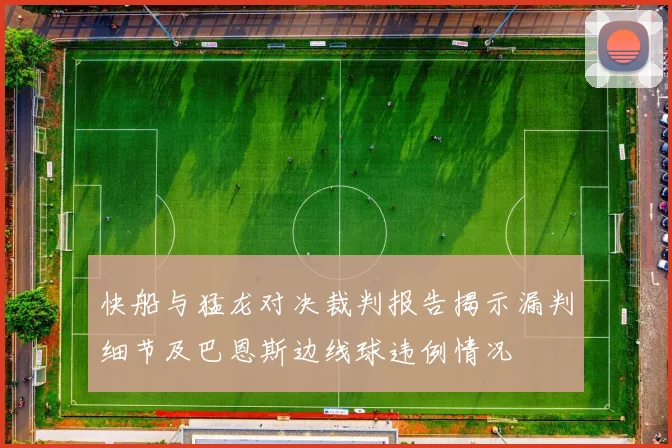 快船与猛龙对决裁判报告揭示漏判细节及巴恩斯边线球违例情况