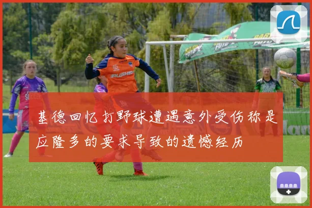 基德回忆打野球遭遇意外受伤称是应隆多的要求导致的遗憾经历