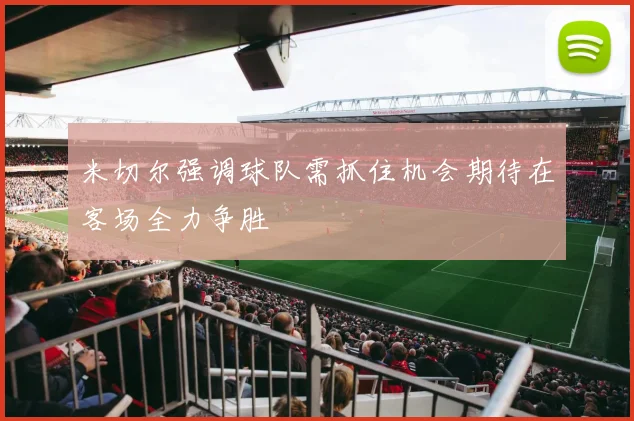 米切尔强调球队需抓住机会期待在客场全力争胜