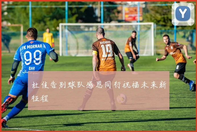 杜佳告别球队感恩同行祝福未来新征程