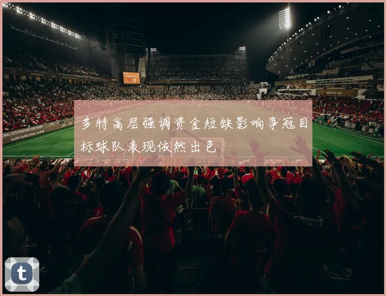 多特高层强调资金短缺影响争冠目标球队表现依然出色