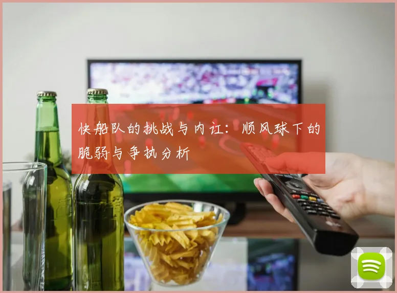 快船队的挑战与内讧：顺风球下的脆弱与争执分析
