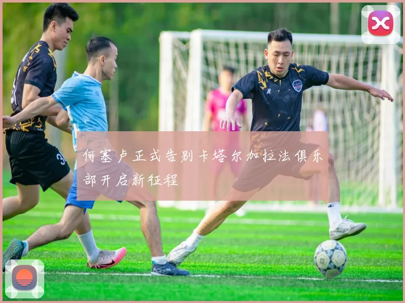 何塞卢正式告别卡塔尔加拉法俱乐部开启新征程