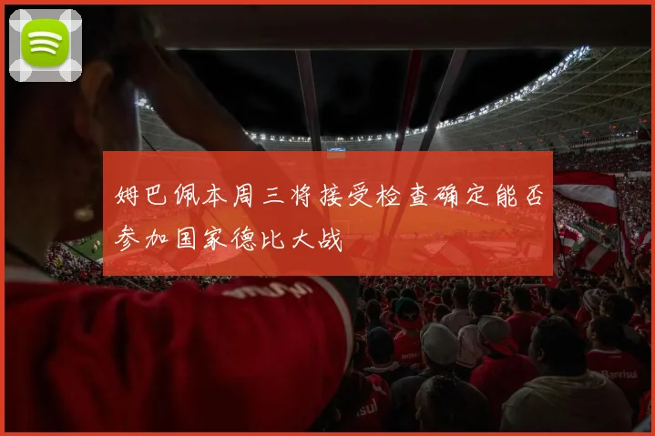 姆巴佩本周三将接受检查确定能否参加国家德比大战