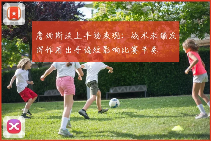 詹姆斯谈上半场表现：战术未能发挥作用出手偏短影响比赛节奏