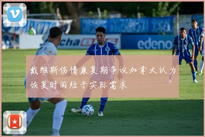戴维斯伤情康复期争议加拿大认为恢复时间短于实际需求