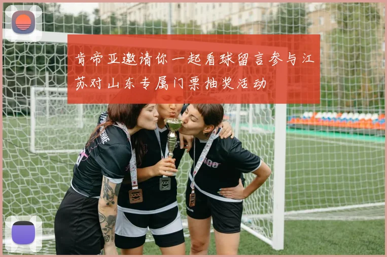 肯帝亚邀请你一起看球留言参与江苏对山东专属门票抽奖活动