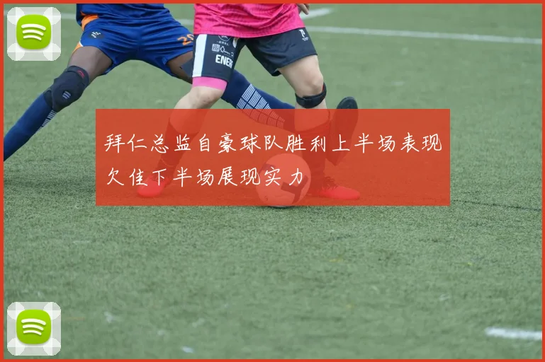 拜仁总监自豪球队胜利上半场表现欠佳下半场展现实力