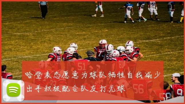哈登表态愿意为球队牺牲自我减少出手积极配合队友打无球